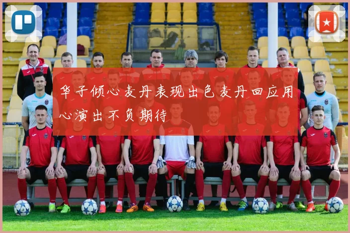 华子倾心麦丹表现出色麦丹回应用心演出不负期待
