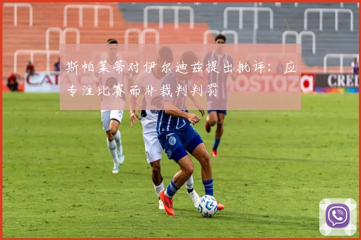 斯帕莱蒂对伊尔迪兹提出批评：应专注比赛而非裁判判罚