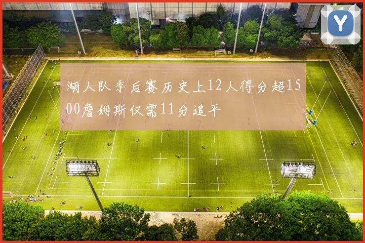 湖人队季后赛历史上12人得分超1500詹姆斯仅需11分追平