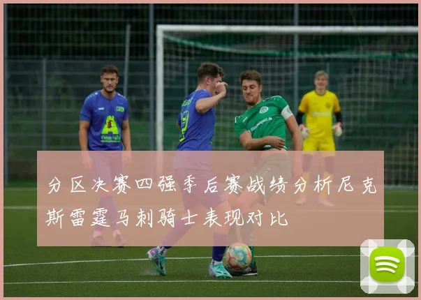 分区决赛四强季后赛战绩分析尼克斯雷霆马刺骑士表现对比